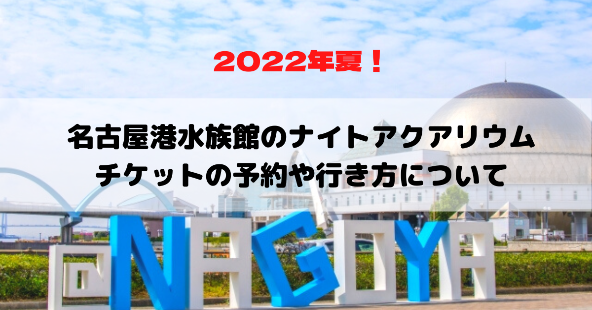 22年夏 名古屋港水族館のナイトアクアリウムを楽しもう チケットの予約や行き方について オズblog